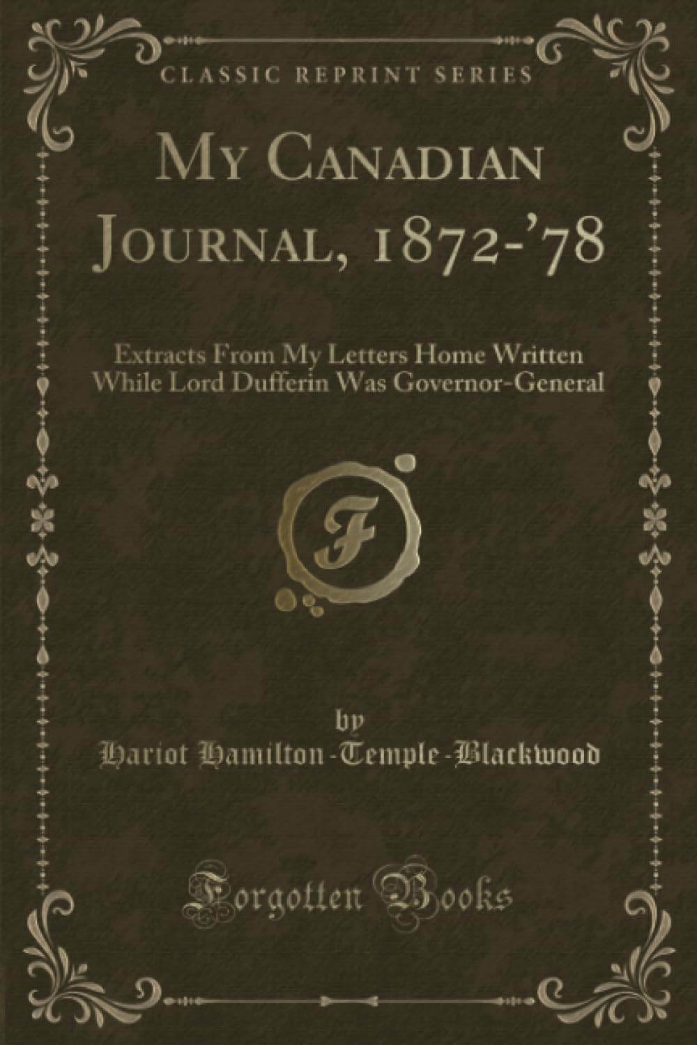 My Canadian Journal, 1872-'78 (Classic Reprint): Extracts From My Letters Home Written While Lord Dufferin Was Governor-General: Extracts from My ... Was Governor-General (Classic Reprint) Novels & Short Stories