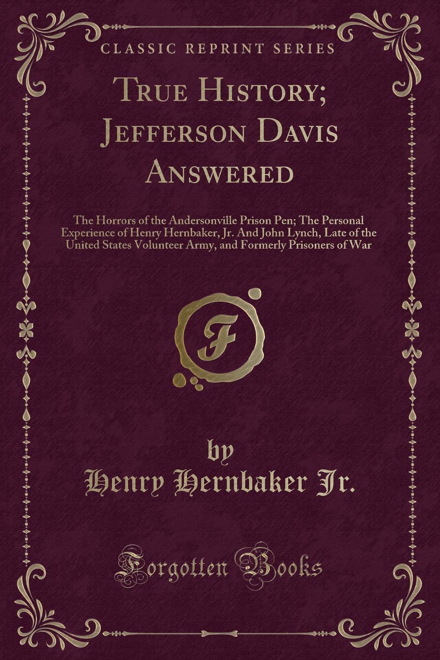 True History; Jefferson Davis Answered: The Horrors of the Andersonville Prison Pen; The Personal Experience of Henry Hernbaker, Jr. And John Lynch, ... Formerly Prisoners of War (Classic Reprint) Action & Adventure