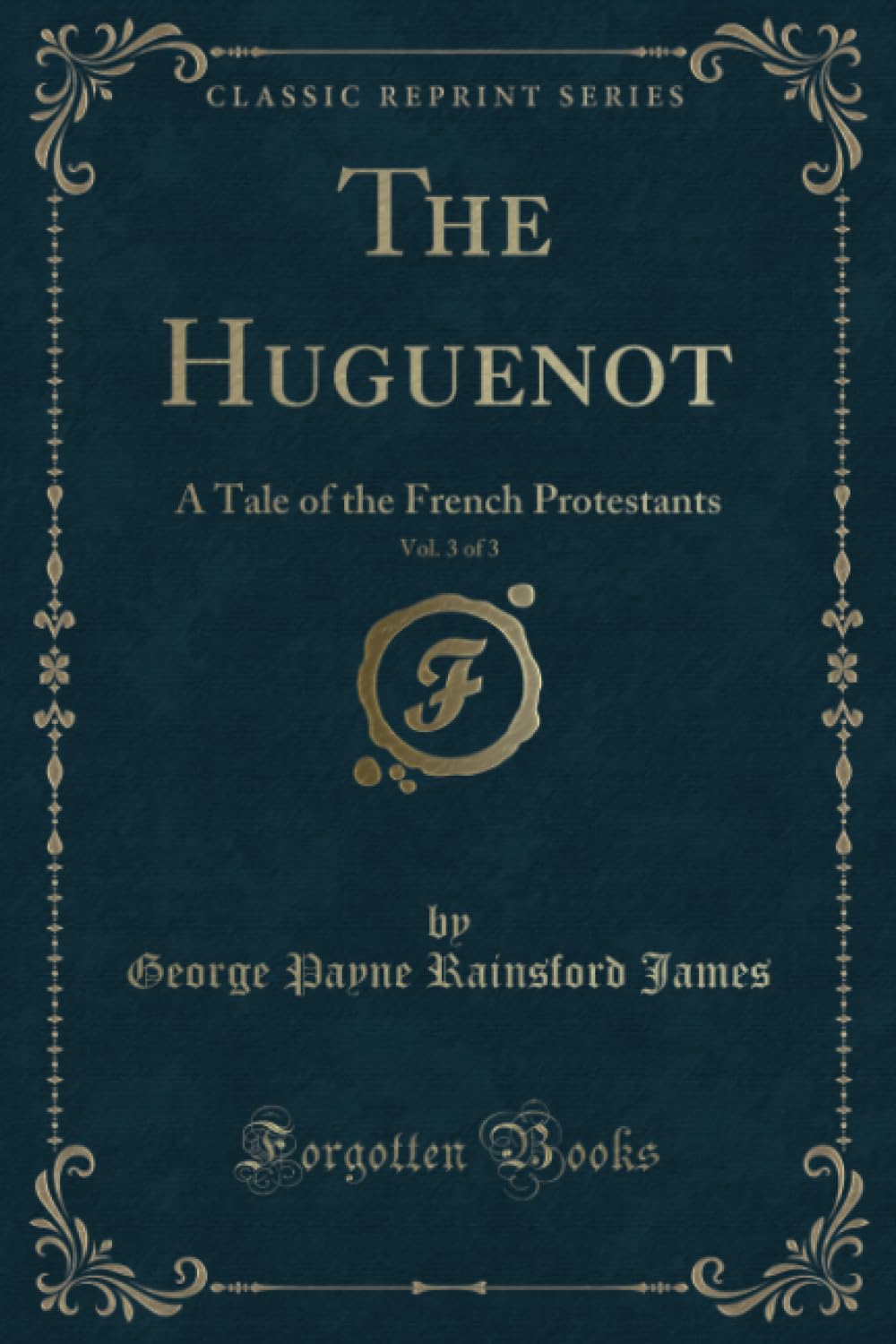 The Huguenot, Vol. 3 of 3 (Classic Reprint): A Tale of the French Protestants: A Tale of the French Protestants (Classic Reprint) Action & Adventure