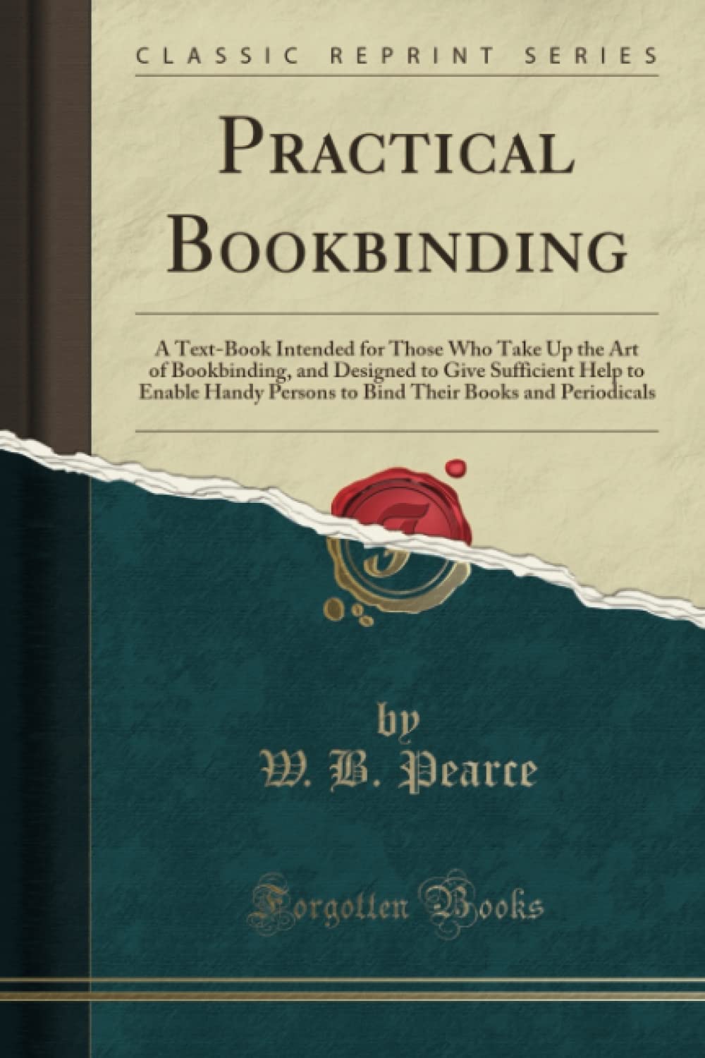 Practical Bookbinding (Classic Reprint): A Text-Book Intended for Those Who Take Up the Art of Bookbinding, and Designed to Give Sufficient Help to ... Their Books and Periodicals (Classic Reprint) Hobbies & Crafts