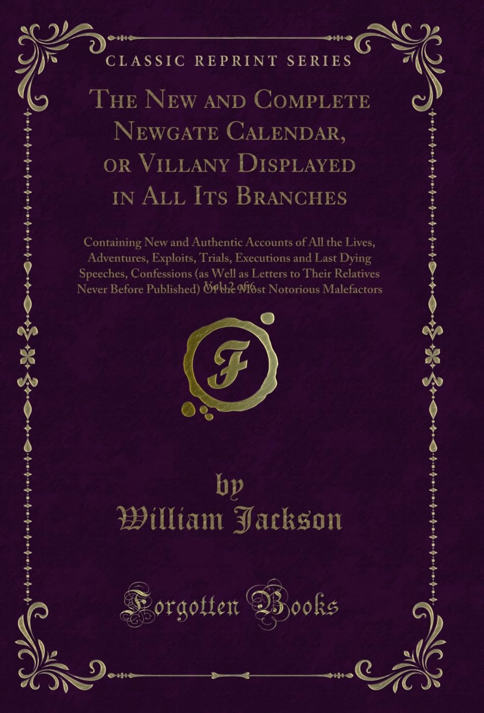 The New and Complete Newgate Calendar, or Villany Displayed in All Its Branches, Vol. 2 of 6: Containing New and Authentic Accounts of All the Lives, ... Confessions (as Well as Letters to Thei Novels & Short Stories