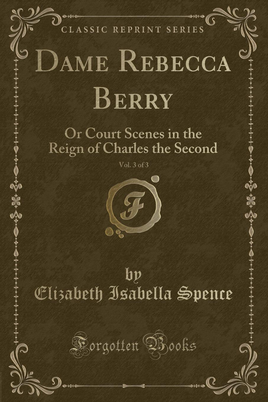 Dame Rebecca Berry, Vol. 3 of 3: Or Court Scenes in the Reign of Charles the Second (Classic Reprint) Novels & Short Stories