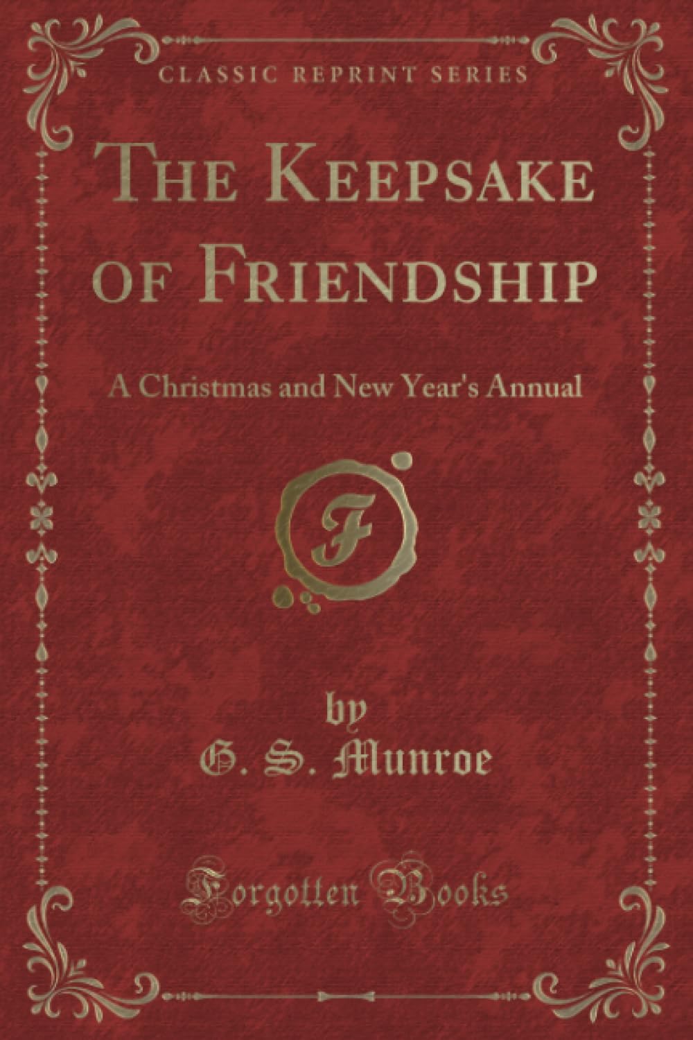 The Keepsake of Friendship (Classic Reprint): A Christmas and New Year's Annual: A Christmas and New Year's Annual (Classic Reprint) Holiday Reading