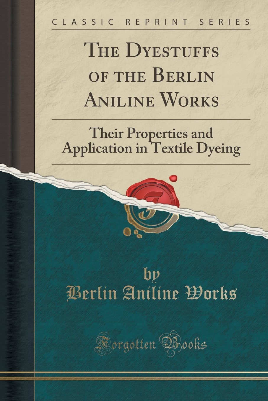 The Dyestuffs of the Berlin Aniline Works: Their Properties and Application in Textile Dyeing (Classic Reprint) Hobbies & Crafts
