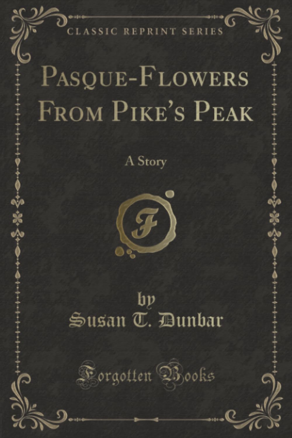 Pasque-Flowers From Pike's Peak (Classic Reprint): A Story: A Story (Classic Reprint) Novels & Short Stories