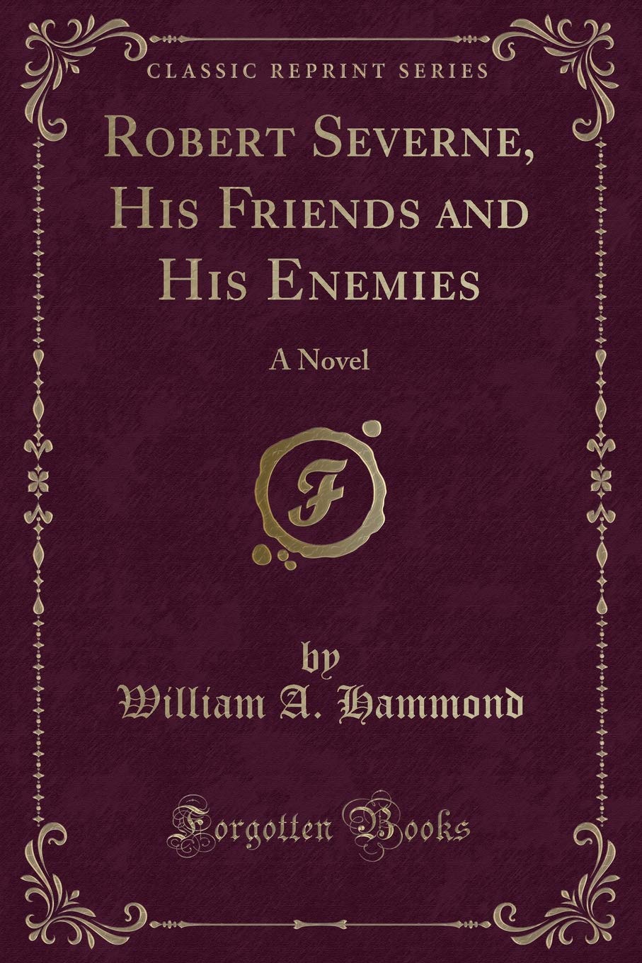 Robert Severne, His Friends and His Enemies: A Novel (Classic Reprint) Novels & Short Stories