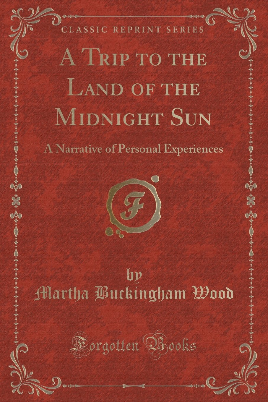A Trip to the Land of the Midnight Sun: A Narrative of Personal Experiences (Classic Reprint) Novels & Short Stories