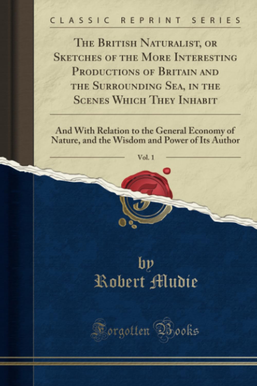 The British Naturalist, or Sketches of the More Interesting Productions of Britain and the Surrounding Sea, in the Scenes Which They Inhabit, Vol. 1 ... and the Wisdom and Power of Its Author Business & Technology