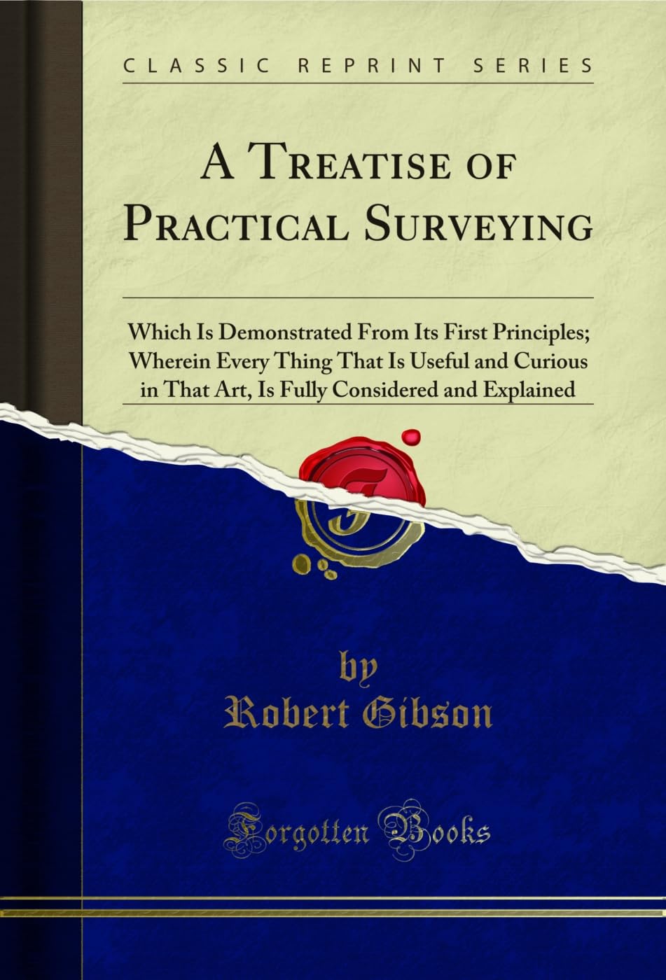 A Treatise of Practical Surveying: Which Is Demonstrated From Its First Principles; Wherein Every Thing That Is Useful and Curious in That Art, Is Fully Considered and Explained (Classic Reprint) Mathematics