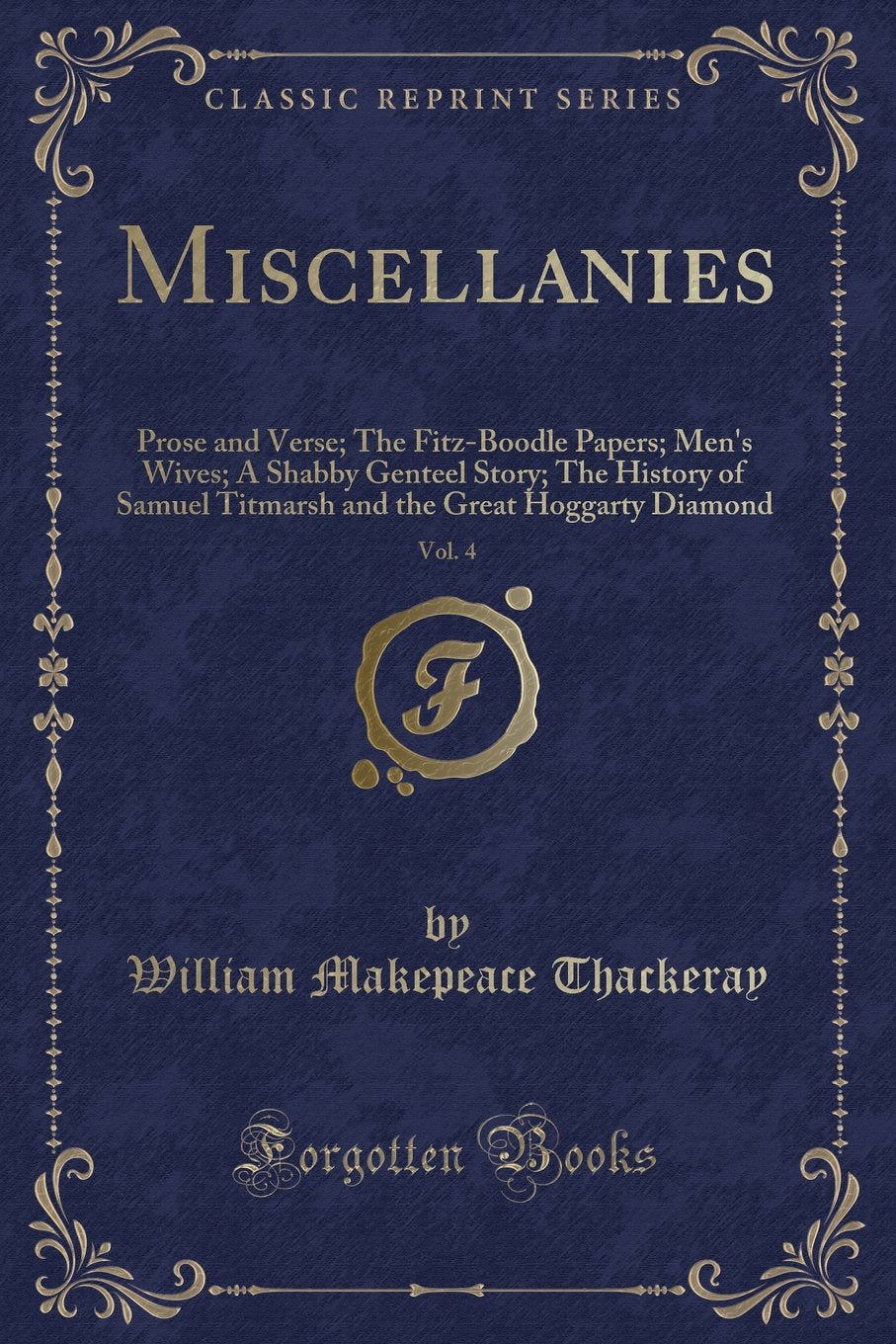Miscellanies, Vol. 4: Prose and Verse; The Fitz-Boodle Papers; Men's Wives; A Shabby Genteel Story; The History of Samuel Titmarsh and the G: Prose ... the Great Hoggarty Diamond (Classic Reprint) Novels & Short Stories