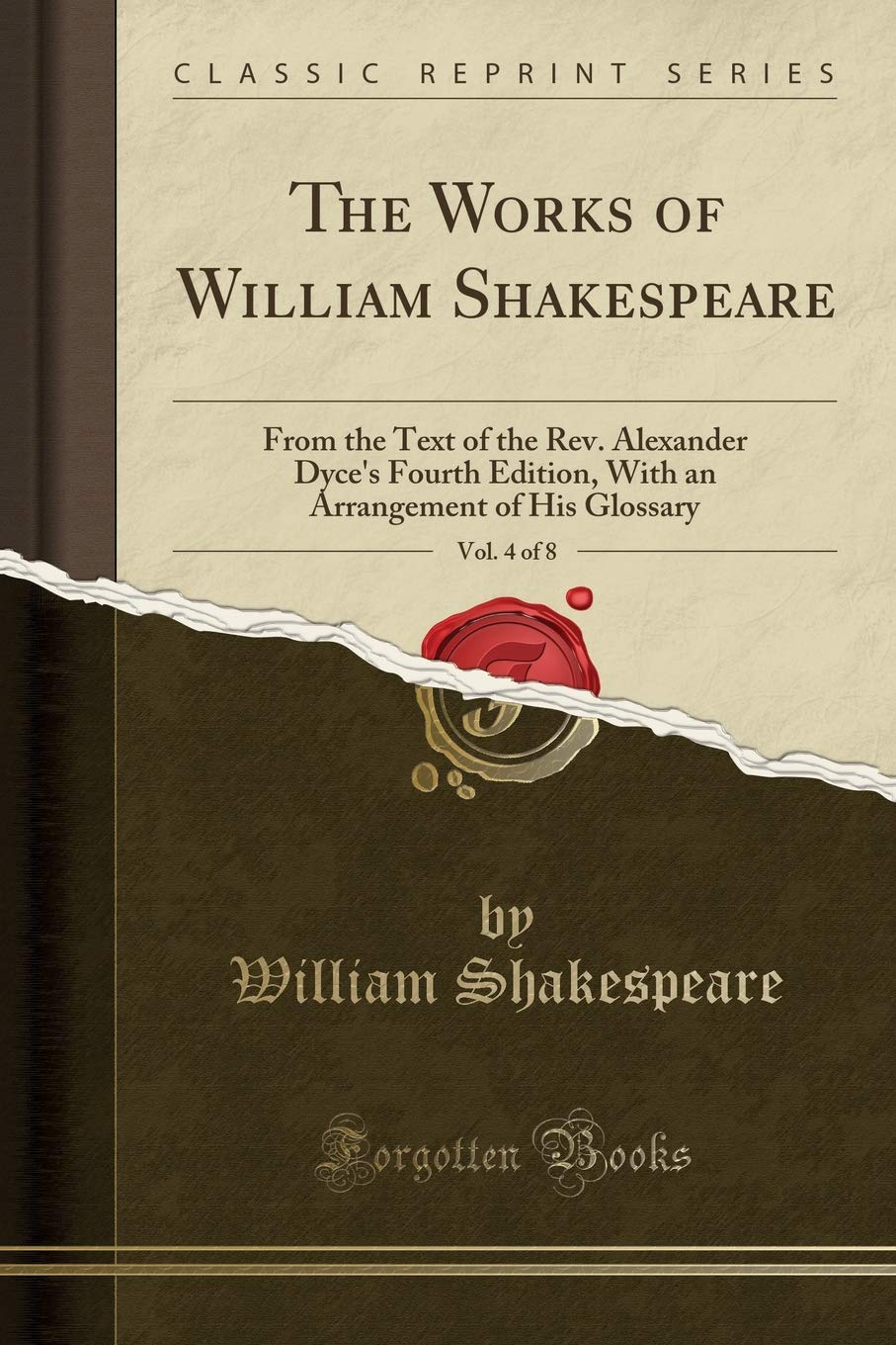 The Works of William Shakespeare, Vol. 4 of 8: From the Text of the Rev. Alexander Dyce's Fourth Edition, With an Arrangement of His Glossary (Classic Reprint) Drama