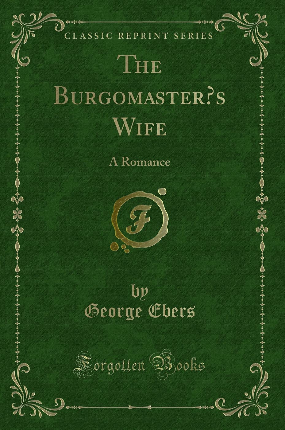 The Burgomaster's Wife: A Romance (Classic Reprint) Novels & Short Stories