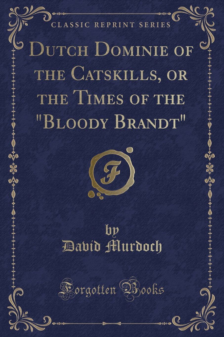 Dutch Dominie of the Catskills, or the Times of the Bloody Brandt (Classic Reprint) Novels & Short Stories