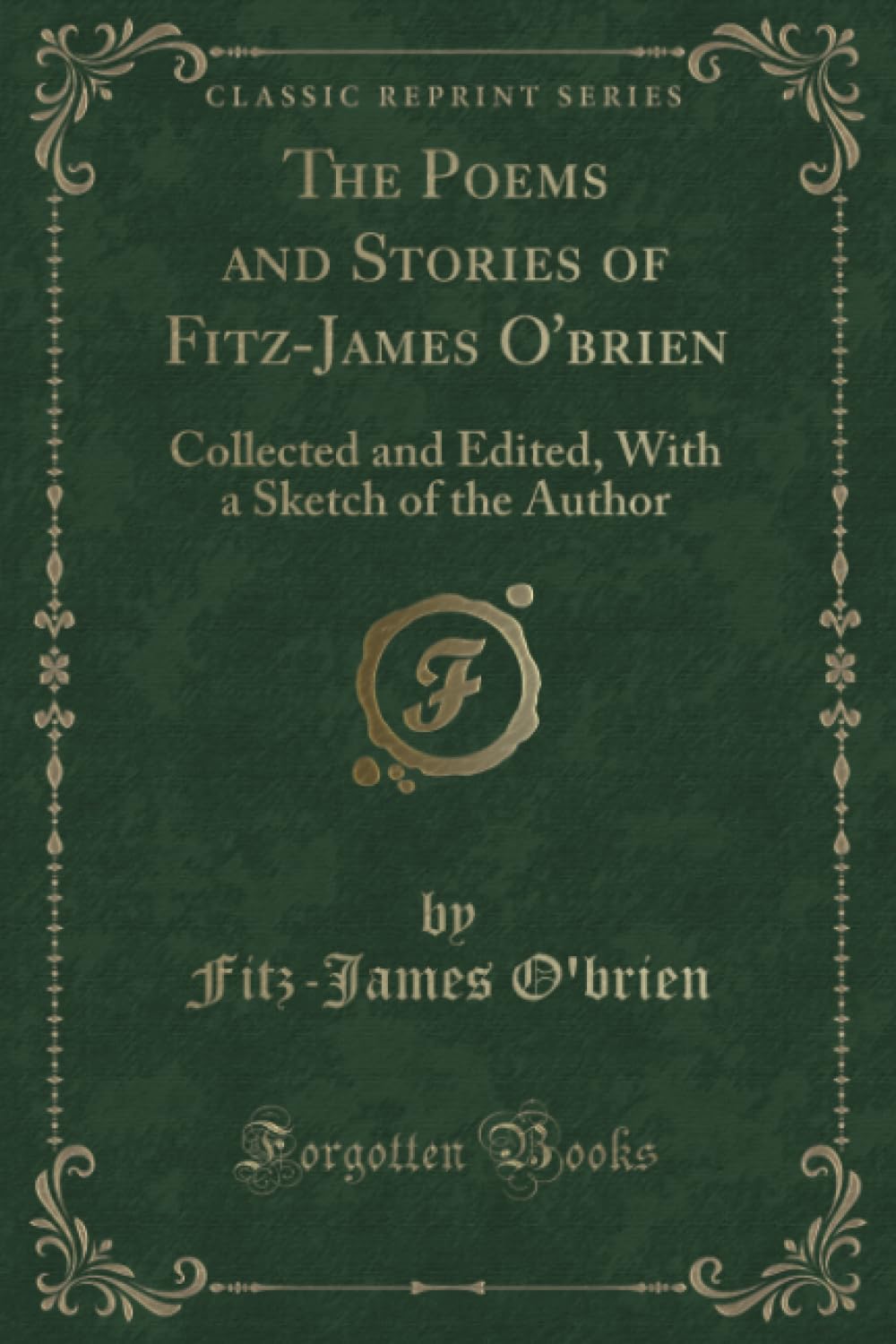 The Poems and Stories of Fitz-James O'brien (Classic Reprint): Collected and Edited, With a Sketch of the Author: Collected and Edited, with a Sketch of the Author (Classic Reprint) Novels & Short Stories
