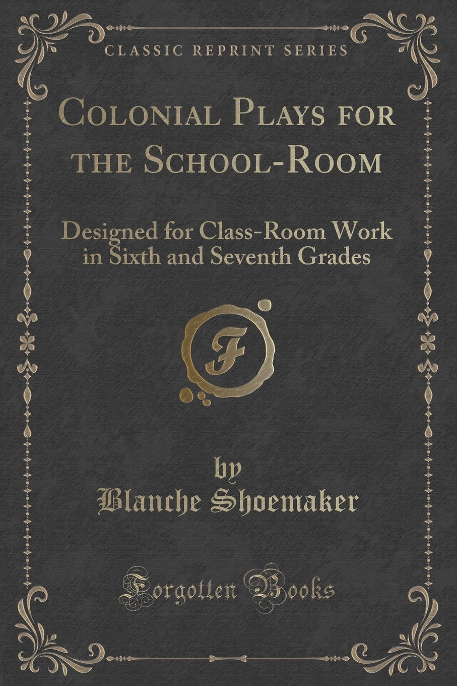 Colonial Plays for the School-Room: Designed for Class-Room Work in Sixth and Seventh Grades (Classic Reprint) Novels & Short Stories