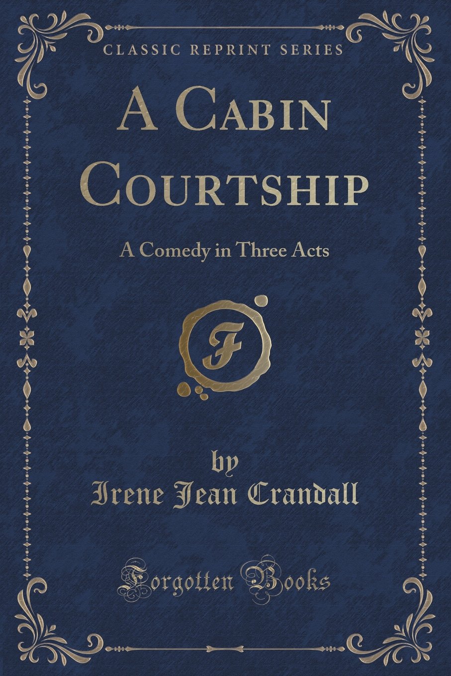 A Cabin Courtship: A Comedy in Three Acts (Classic Reprint) Novels & Short Stories