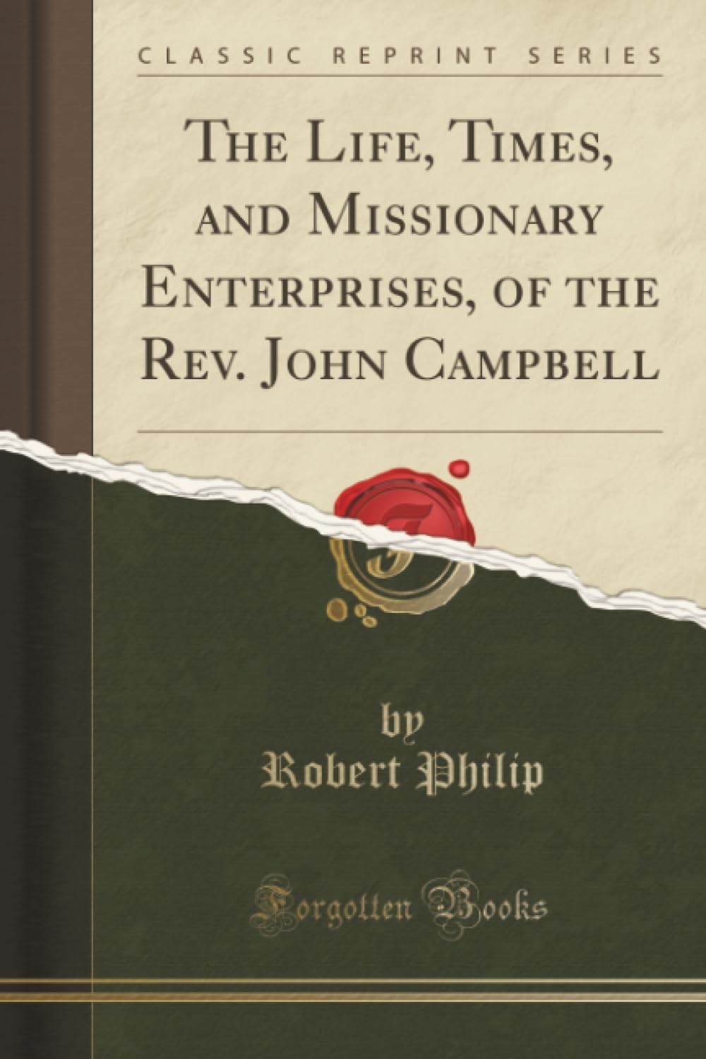The Life, Times, and Missionary Enterprises, of the Rev. John Campbell (Classic Reprint) Art & Literature
