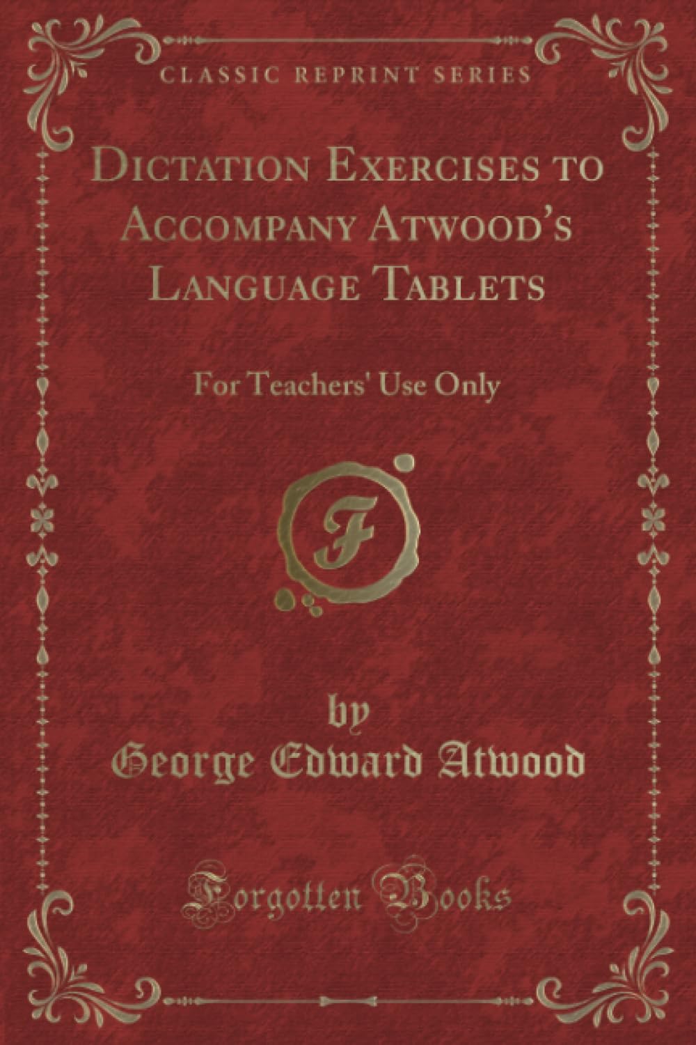 Dictation Exercises to Accompany Atwood's Language Tablets (Classic Reprint): For Teachers' Use Only: For Teachers' Use Only (Classic Reprint) Novels & Short Stories