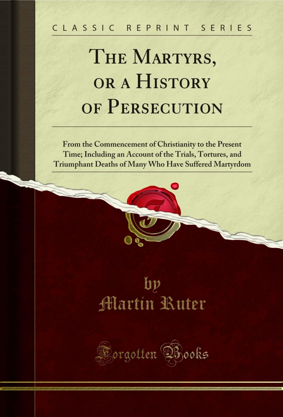 The Martyrs, or a History of Persecution: From the Commencement of Christianity to the Present Time; Including an Account of the Trials, Tortures, ... Who Have Suffered Martyrdom (Classic Reprint) Social Sciences