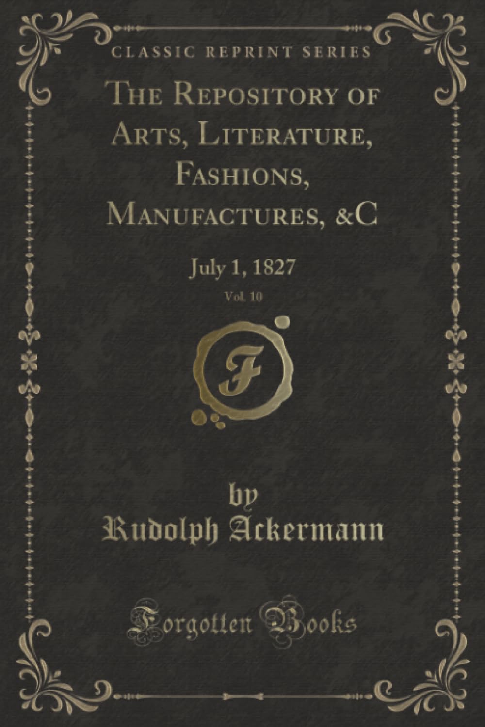 The Repository of Arts, Literature, Fashions, Manufactures, &C, Vol. 10 (Classic Reprint): July 1, 1827: July 1, 1827 (Classic Reprint) Novels & Short Stories