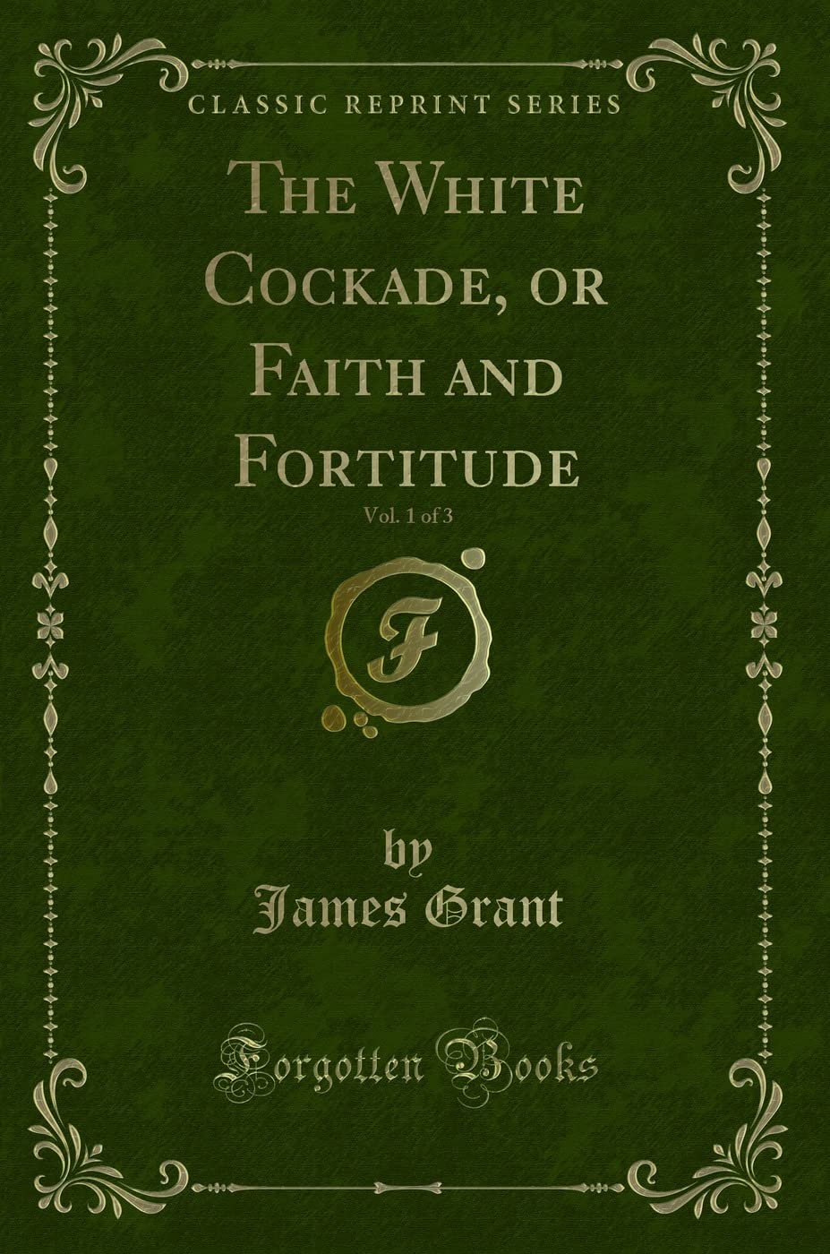 The White Cockade, or Faith and Fortitude, Vol. 1 of 3 (Classic Reprint) Novels & Short Stories