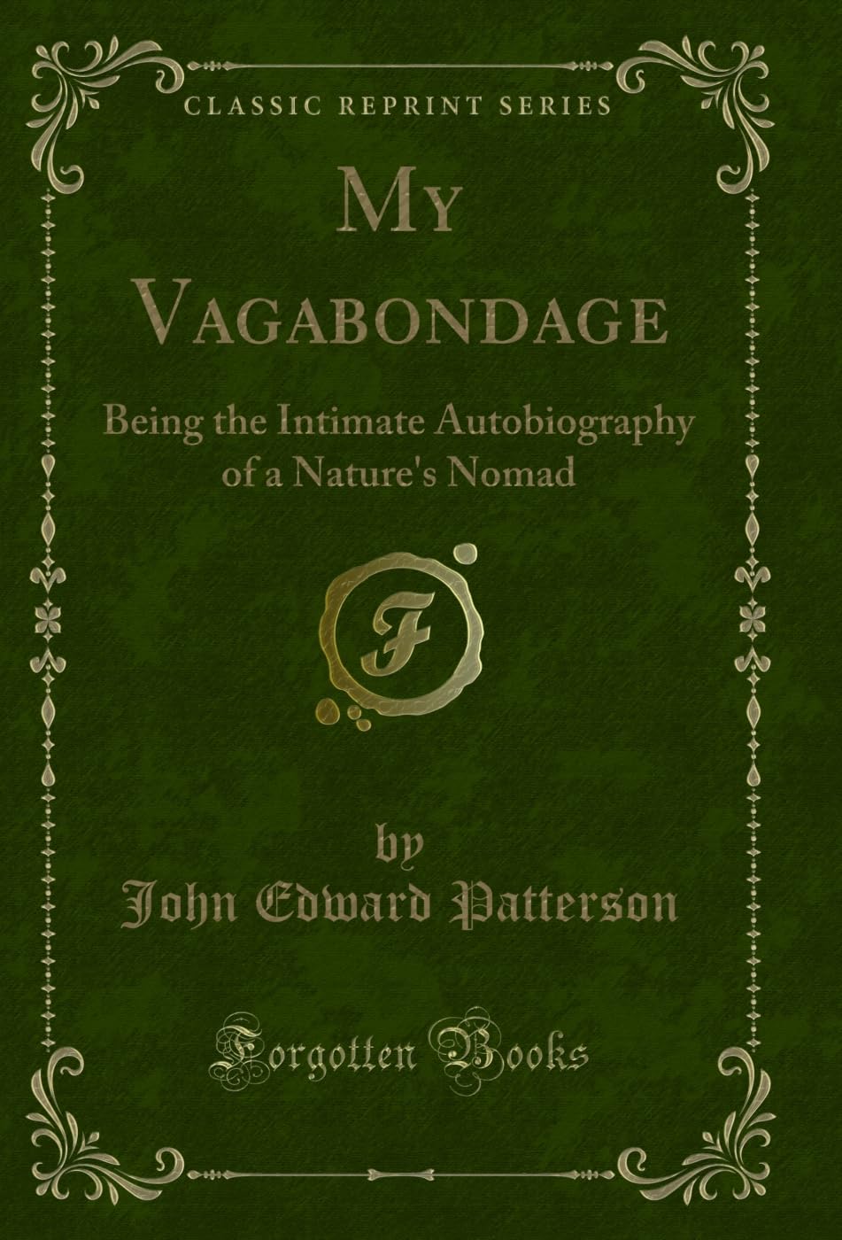 My Vagabondage (Classic Reprint): Being the Intimate Autobiography of a Nature's Nomad: Being the Intimate Autobiography of a Nature's Nomad (Classic Reprint) Novels & Short Stories