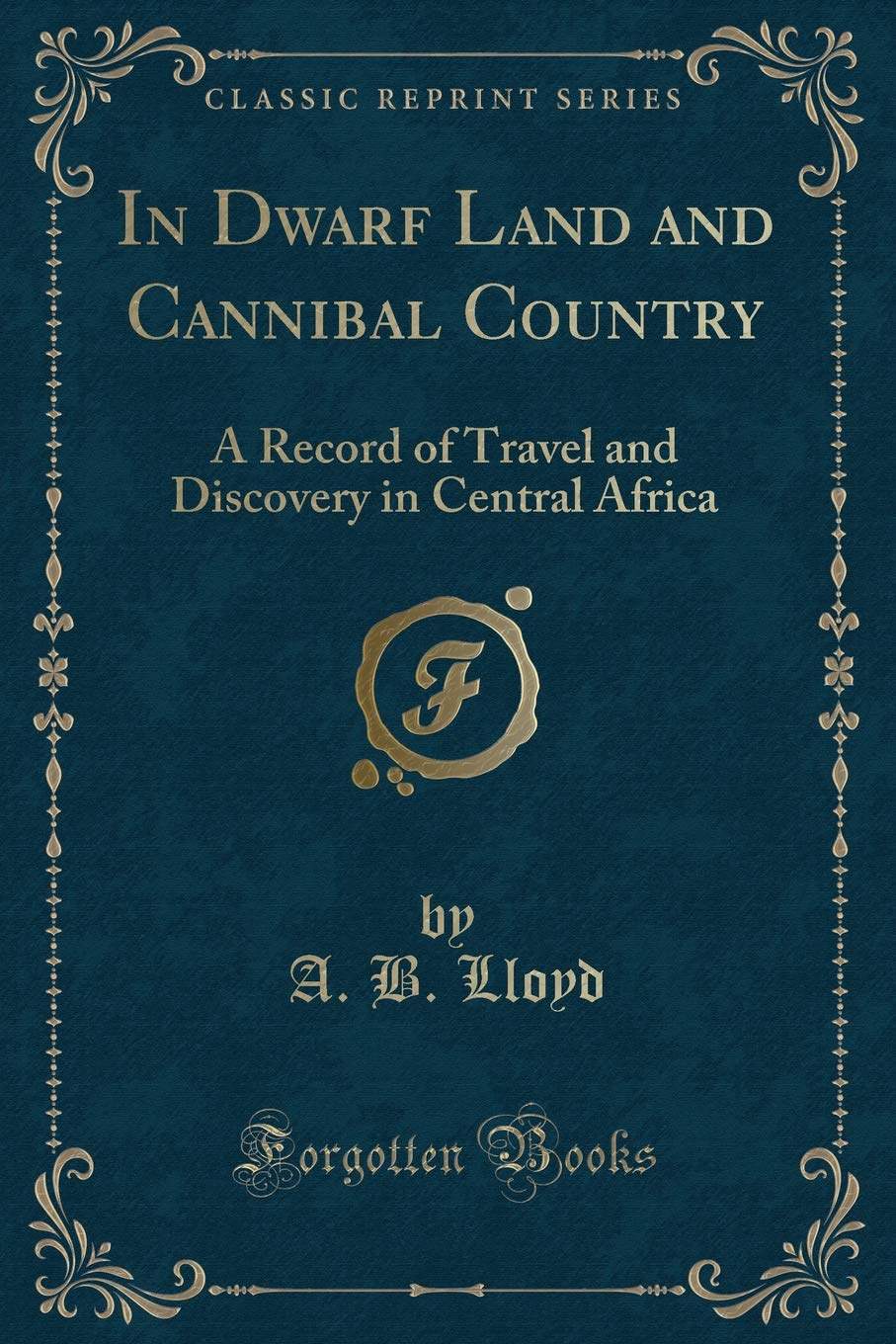 In Dwarf Land and Cannibal Country: A Record of Travel and Discovery in Central Africa (Classic Reprint) Action & Adventure