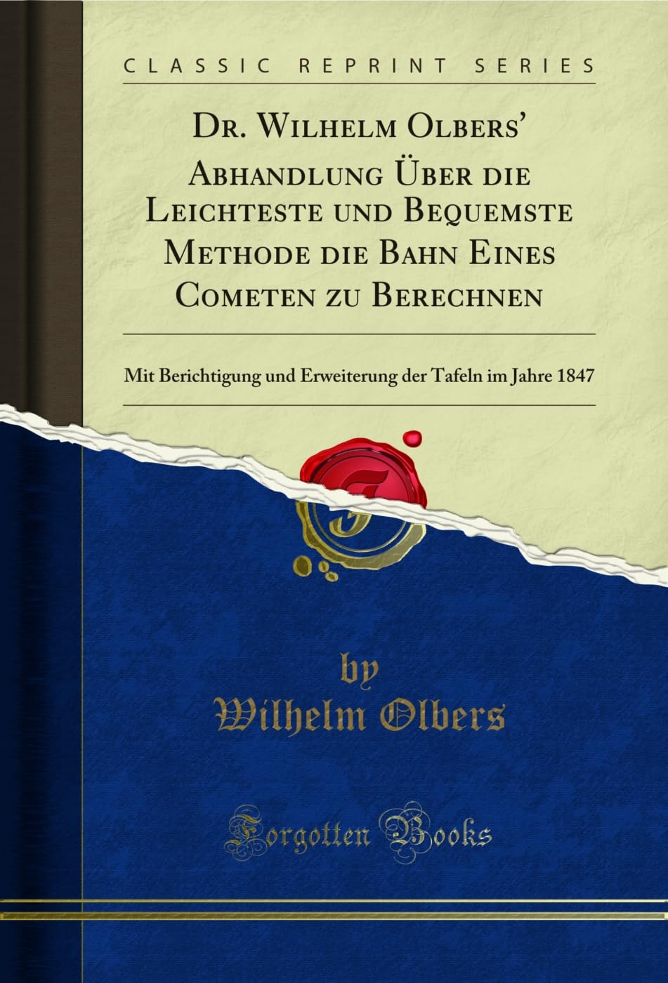 Dr. Wilhelm Olbers' Abhandlung Über die Leichteste und Bequemste Methode die Bahn Eines Cometen zu Berechnen: Mit Berichtigung und Erweiterung der Tafeln im Jahre 1847 (Classic Reprint) Learning & Reference