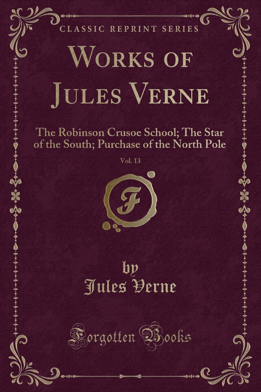 Works of Jules Verne, Vol. 13: The Robinson Crusoe School; The Star of the South; Purchase of the North Pole (Classic Reprint) Action & Adventure