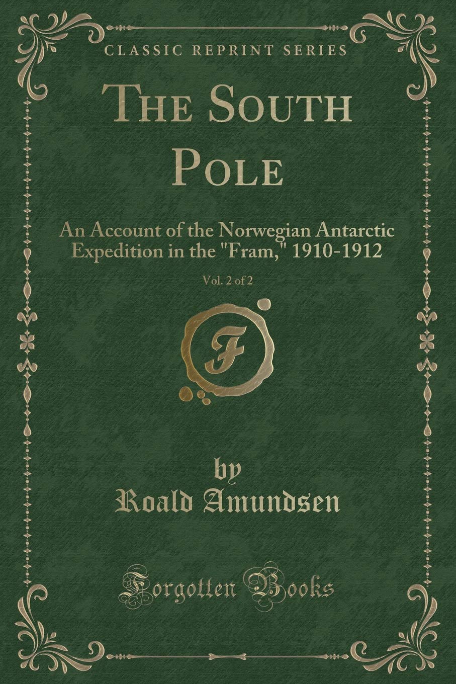 The South Pole, Vol. 2 of 2: An Account of the Norwegian Antarctic Expedition in the "Fram," 1910-1912 (Classic Reprint) Action & Adventure