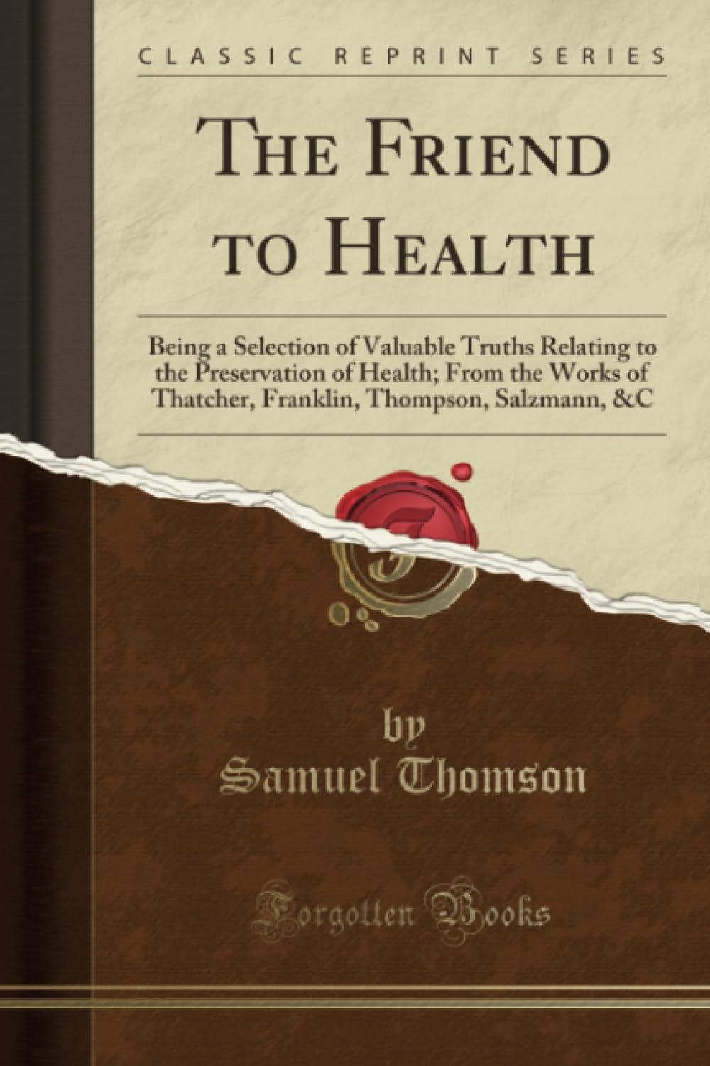 The Friend to Health (Classic Reprint): Being a Selection of Valuable Truths Relating to the Preservation of Health; From the Works of Thatcher, ... Thompson, Salzmann, &c (Classic Reprint) Health, Nutrition & Fitness