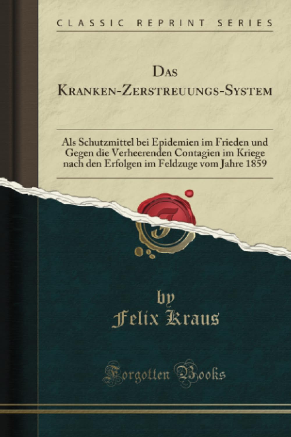 Das Kranken-Zerstreuungs-System (Classic Reprint): Als Schutzmittel bei Epidemien im Frieden und Gegen die Verheerenden Contagien im Kriege nach den ... Im Feldzuge Vom Jahre 1859 (Classic Reprint) Medicine