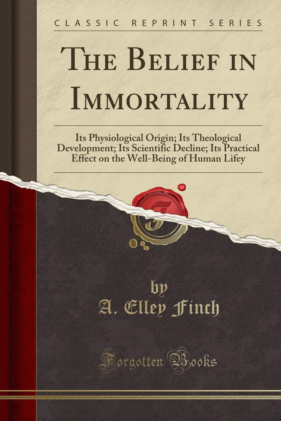 The Belief in Immortality: Its Physiological Origin; Its Theological Development; Its Scientific Decline; Its Practical Effect on the Well-Being of Human Lifey (Classic Reprint) Death & Mourning
