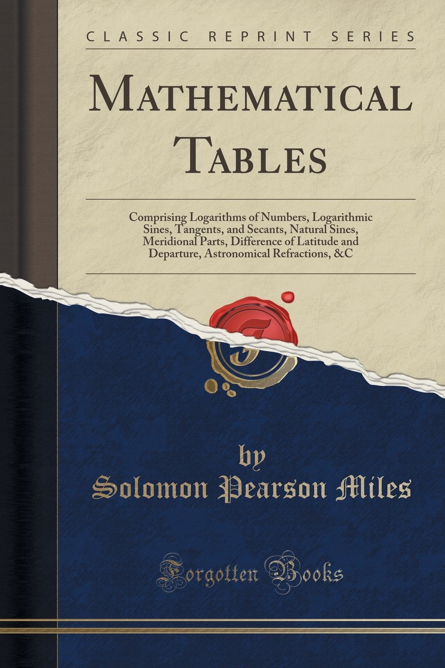 Mathematical Tables: Comprising Logarithms of Numbers, Logarithmic Sines, Tangents, and Secants, Natural Sines, Meridional Parts, Difference of ... Refractions, &C (Classic Reprint) Mathematics