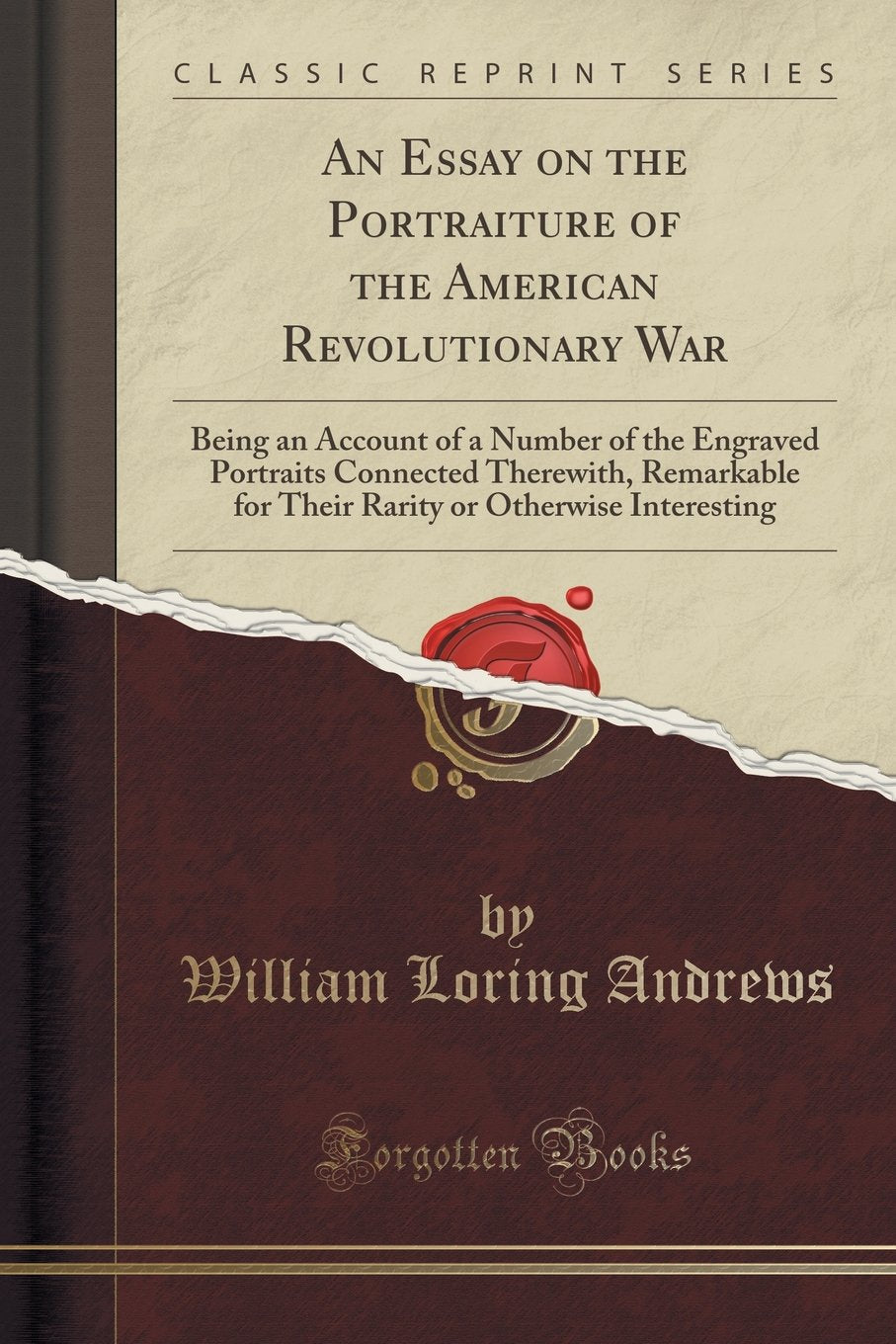 An Essay on the Portraiture of the American Revolutionary War: Being an Account of a Number of the Engraved Portraits Connected Therewith, Remarkable ... or Otherwise Interesting (Classic Reprint) Social Sciences