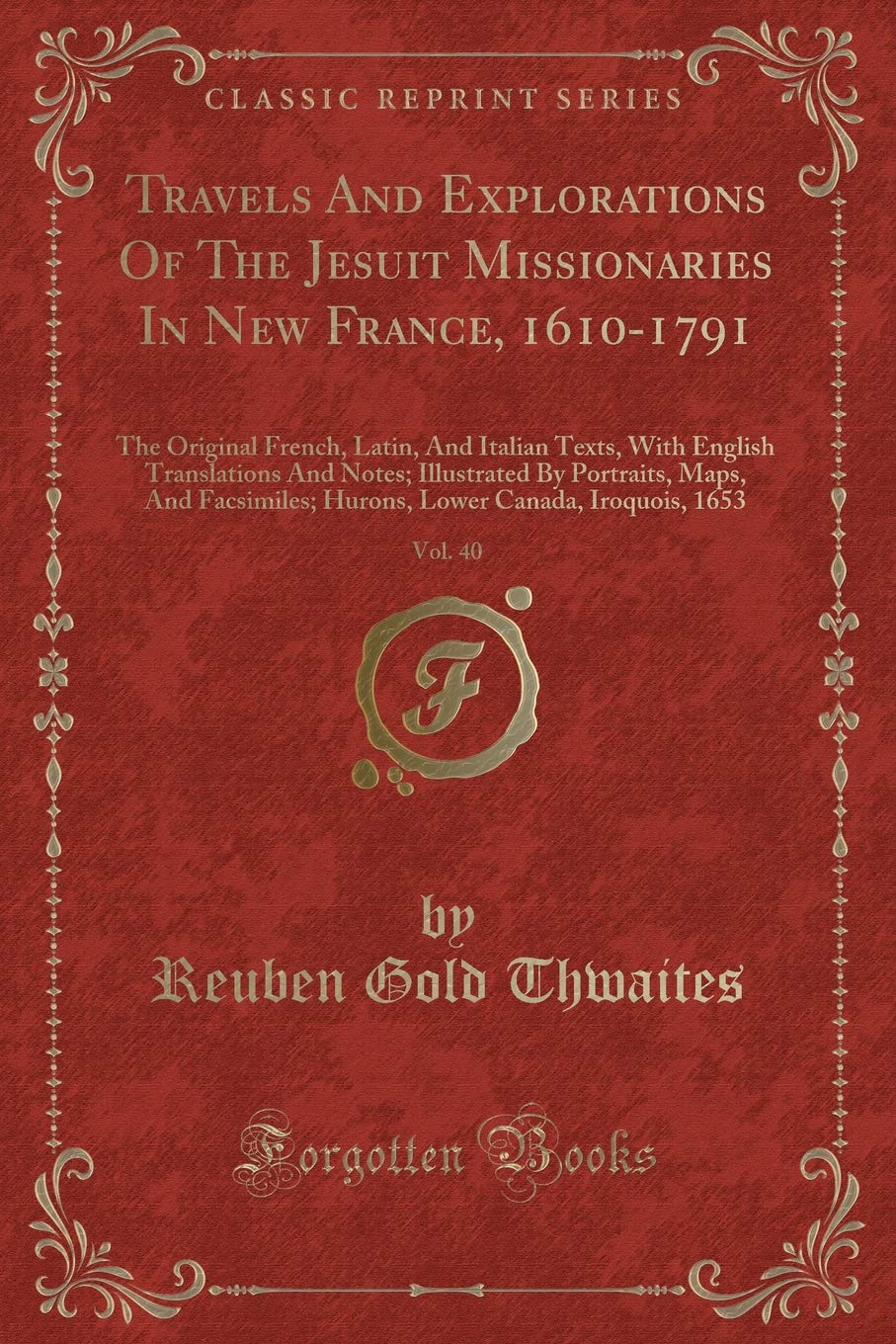 Travels And Explorations Of The Jesuit Missionaries In New France, 1610-1791, Vol. 40: The Original French, Latin, And Italian Texts, With English ... Hurons, Lower Canada, Iroquois, 1653 Contemporary literature Books