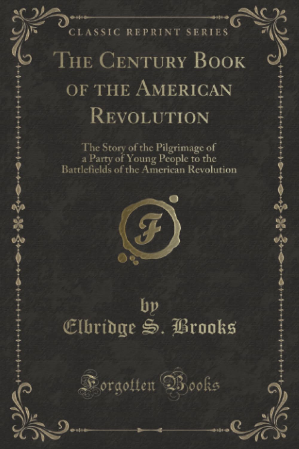 The Century Book of the American Revolution (Classic Reprint): The Story of the Pilgrimage of a Party of Young People to the Battlefields of the American Revolution book