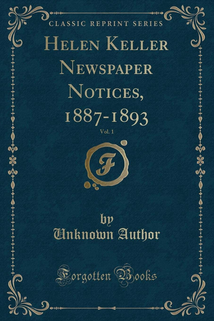 Helen Keller Newspaper Notices, 1887-1893, Vol. 1 (Classic Reprint) Novels & Short Stories