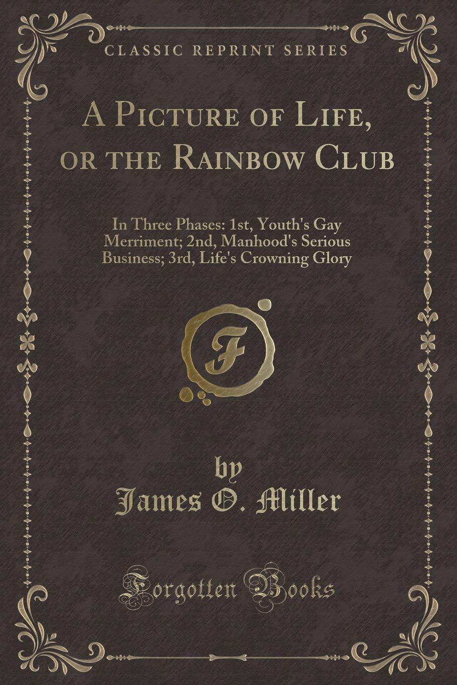 A Picture of Life, or the Rainbow Club: In Three Phases: 1st, Youth's Gay Merriment; 2nd, Manhood's Serious Business; 3rd, Life's Crowning Glory (Classic Reprint) Novels & Short Stories