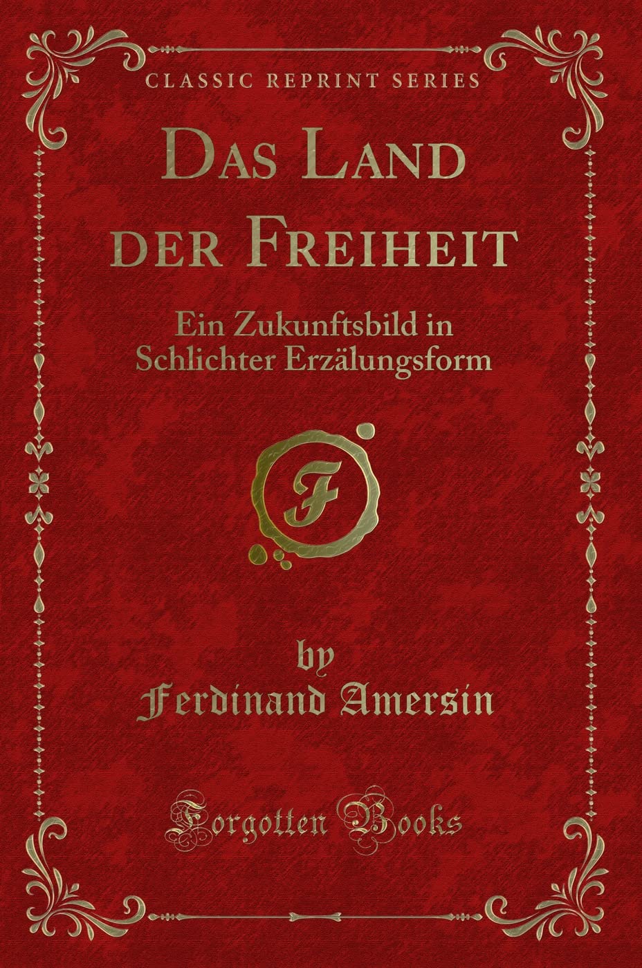 Das Land der Freiheit: Ein Zukunftsbild in Schlichter Erzälungsform (Classic Reprint) Contemporary literature