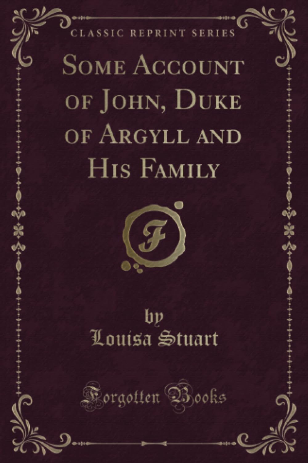 Some Account of John, Duke of Argyll and His Family (Classic Reprint) Novels & Short Stories