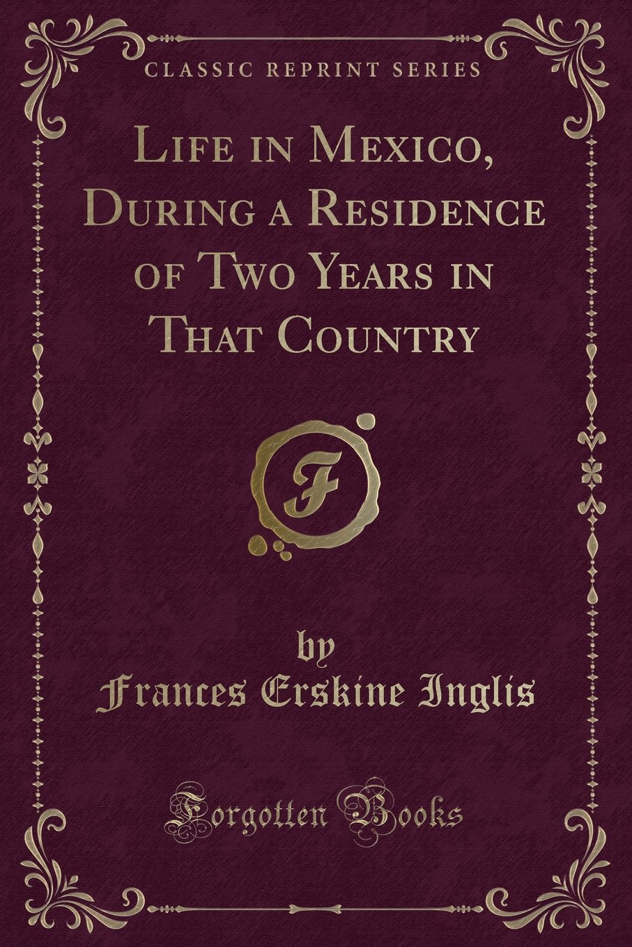 Life in Mexico, During a Residence of Two Years in That Country (Classic Reprint) Novels & Short Stories