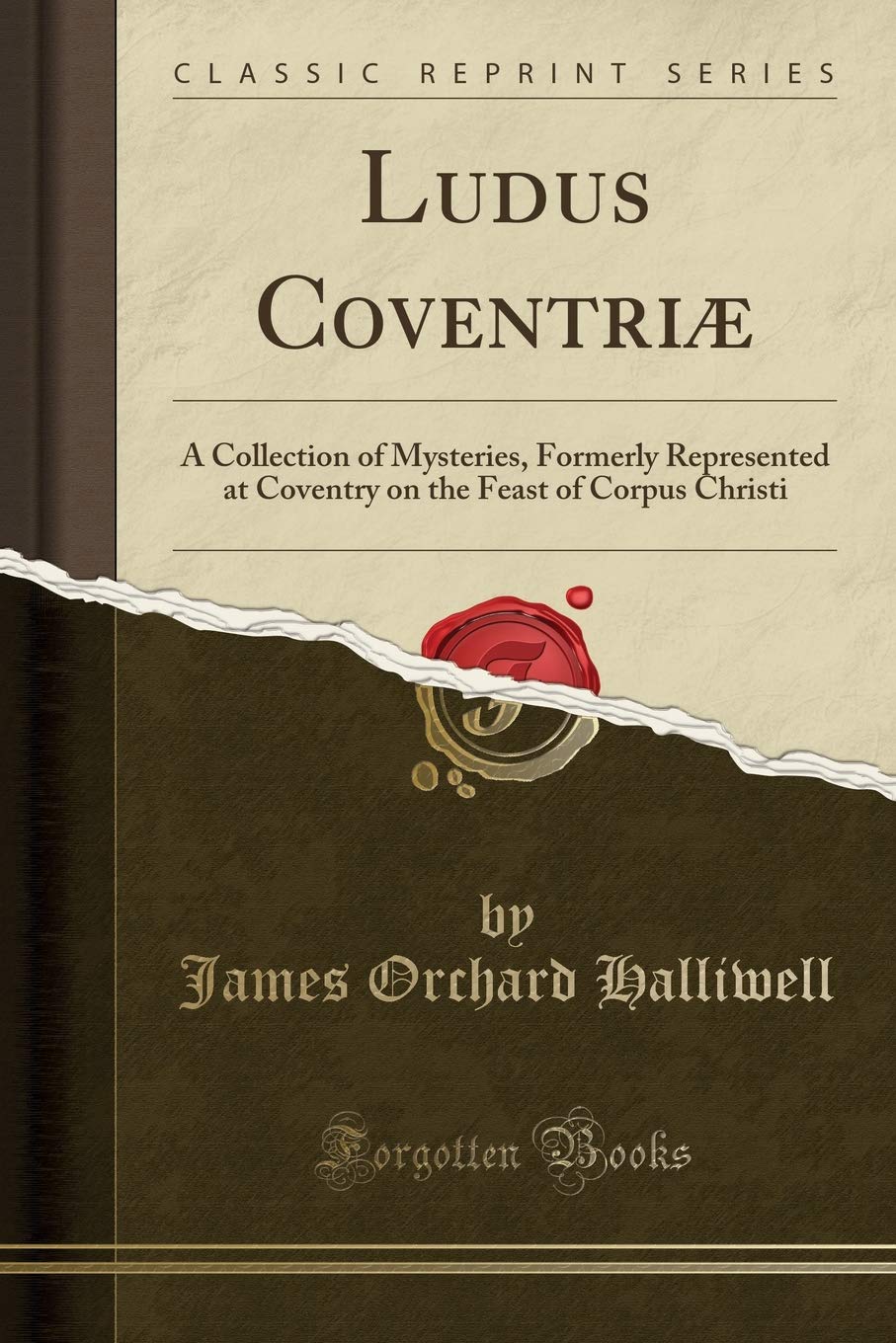Ludus Coventriæ: A Collection of Mysteries, Formerly Represented at Coventry on the Feast of Corpus Christi (Classic Reprint) Drama