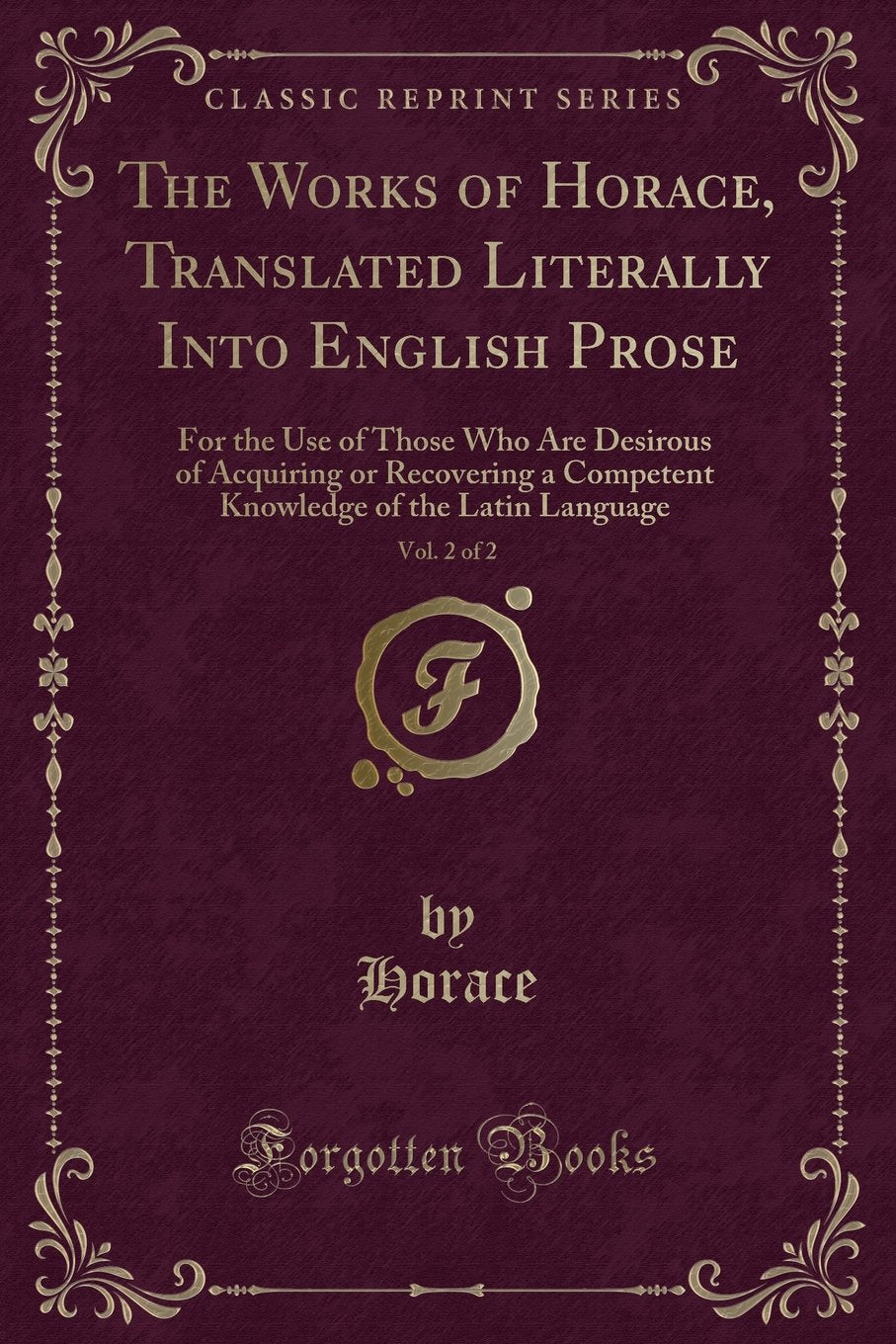 The Works of Horace, Translated Literally Into English Prose, Vol. 2 of 2: For the Use of Those Who Are Desirous of Acquiring or Recovering a ... of the Latin Language (Classic Reprint) Drama