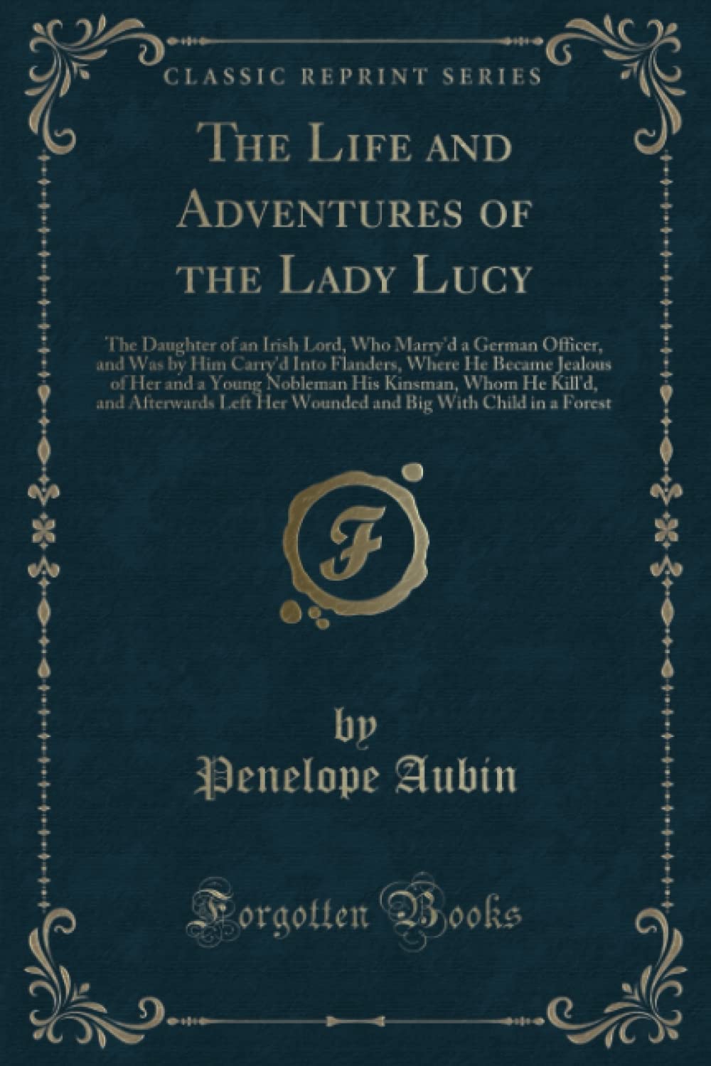 The Life and Adventures of the Lady Lucy (Classic Reprint): The Daughter of an Irish Lord, Who Marry'd a German Officer, and Was by Him Carry'd Into ... He Kill'd, and Afterwards Left Her Wounded a Novels & Short Stories