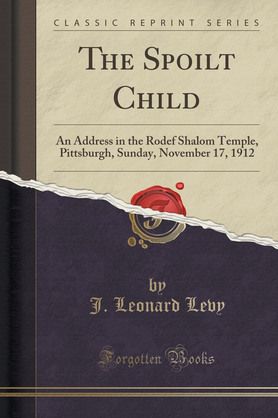 The Spoilt Child: An Address in the Rodef Shalom Temple, Pittsburgh, Sunday, November 17, 1912 (Classic Reprint) Learning & Reference