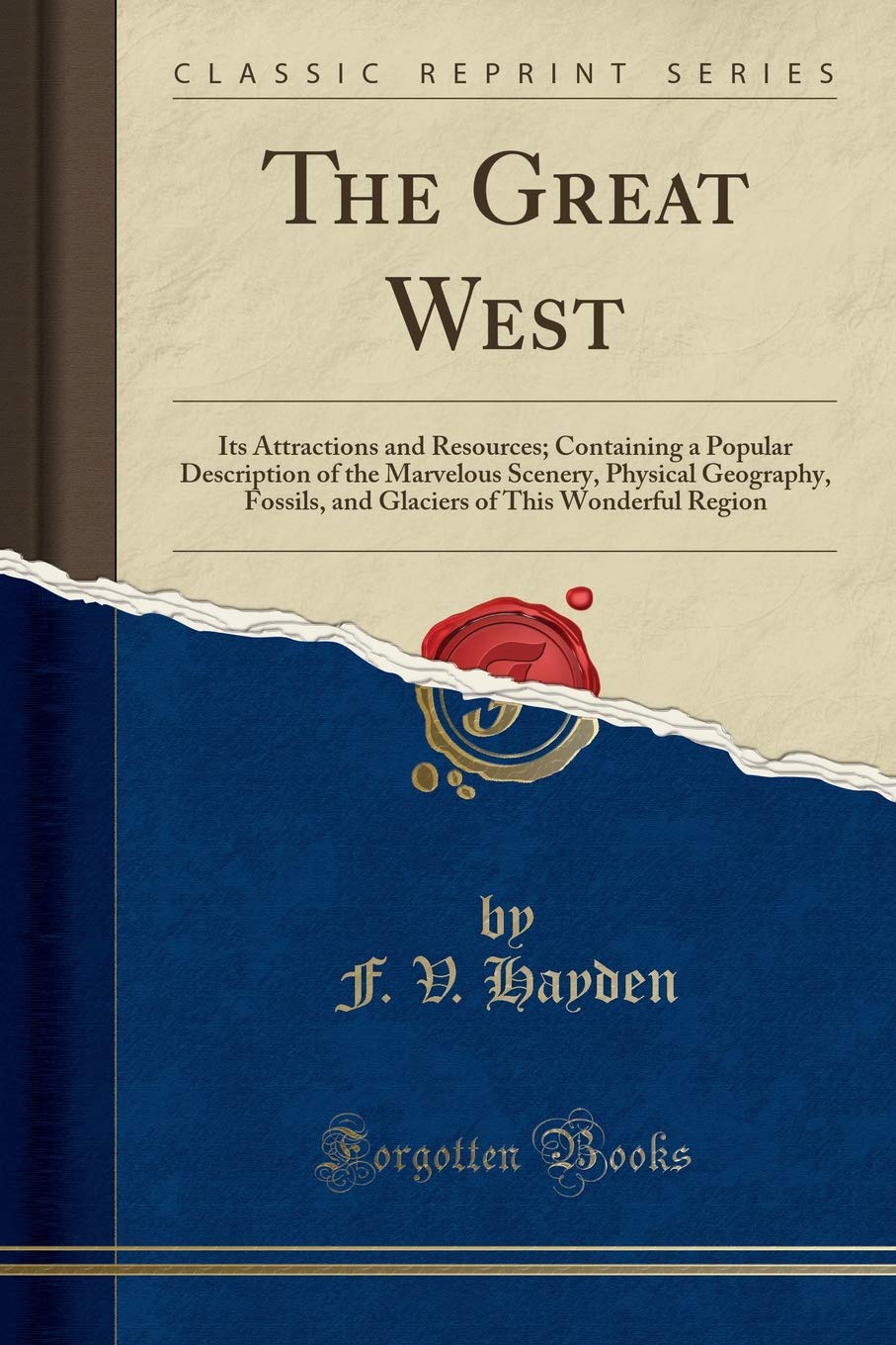 The Great West: Its Attractions and Resources; Containing a Popular Description of the Marvelous Scenery, Physical Geography, Fossils, and Glaciers of This Wonderful Region (Classic Reprint) Geology & Geography