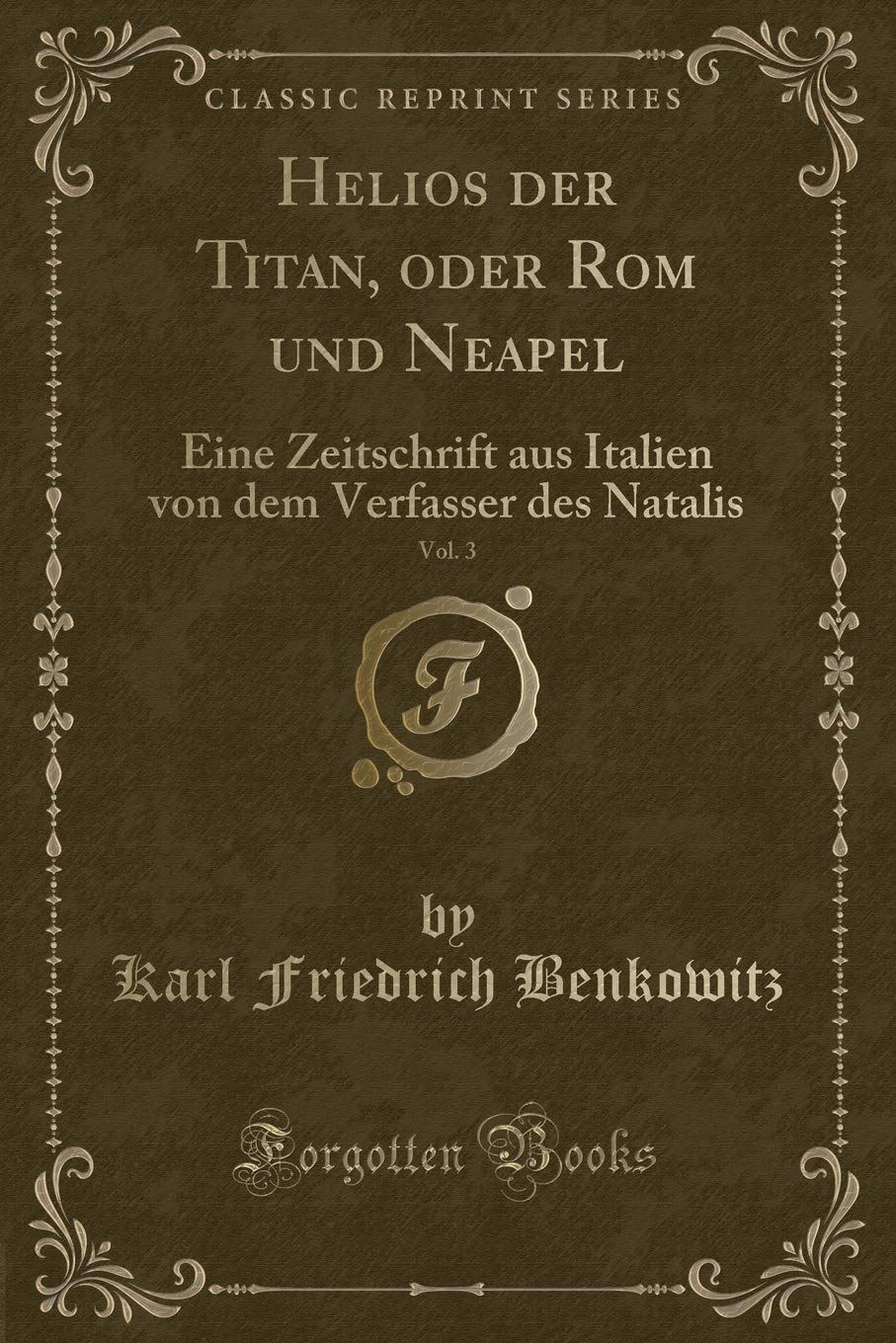 Helios der Titan, oder Rom und Neapel, Vol. 3: Eine Zeitschrift aus Italien von dem Verfasser des Natalis (Classic Reprint) Contemporary literature