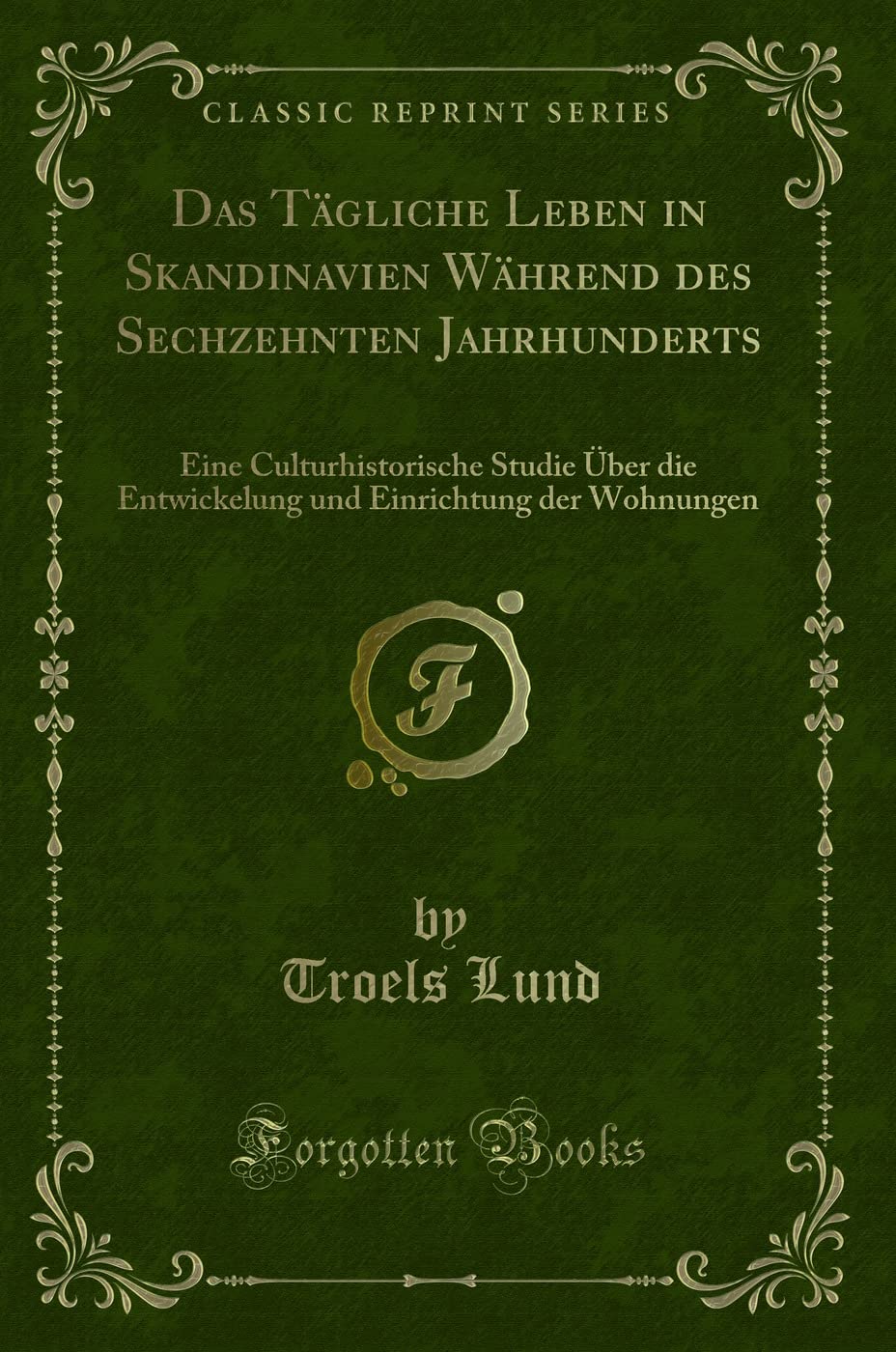 Das Tägliche Leben in Skandinavien Während des Sechzehnten Jahrhunderts: Eine Culturhistorische Studie Über die Entwickelung und Einrichtung der Wohnungen (Classic Reprint) Contemporary literature Books