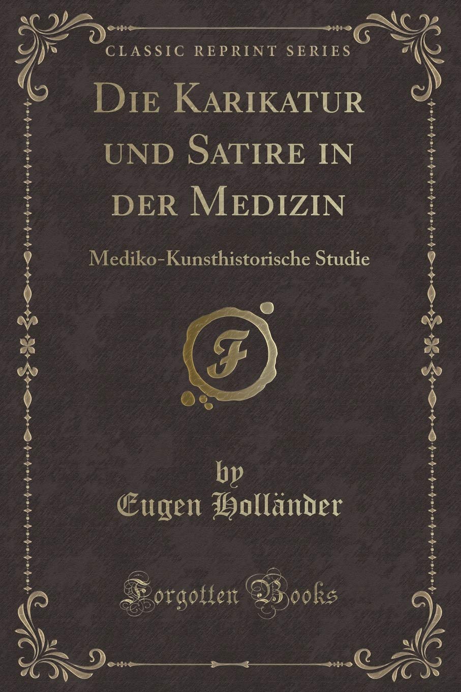 Die Karikatur und Satire in der Medizin: Mediko-Kunsthistorische Studie (Classic Reprint) Contemporary literature
